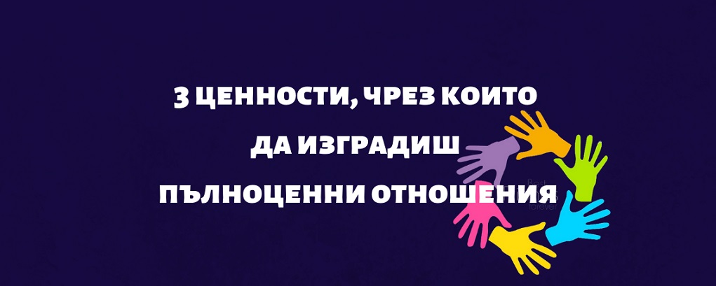 Tрите ценности, чрез които да изградиш пълноценни отношения