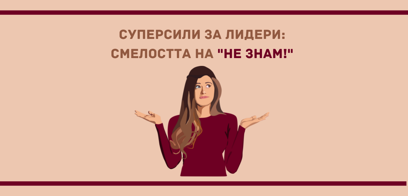 Суперсила за лидери: смелостта на "НЕ ЗНАМ!"
